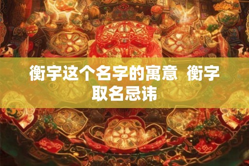 衡宇这个名字的寓意  衡字取名忌讳