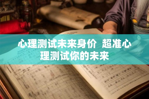 心理测试未来身价  超准心理测试你的未来