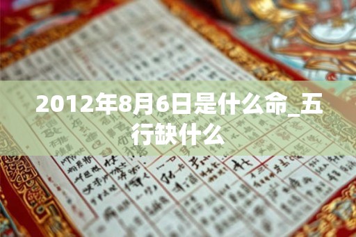 2012年8月6日是什么命_五行缺什么