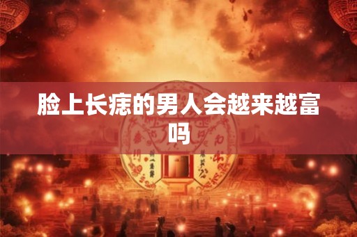 脸上长痣的男人会越来越富吗