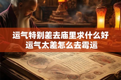 运气特别差去庙里求什么好 运气太差怎么去霉运