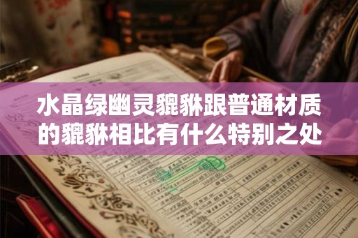 水晶绿幽灵貔貅跟普通材质的貔貅相比有什么特别之处？