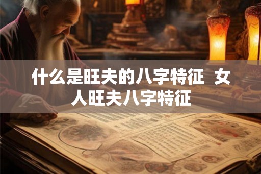 什么是旺夫的八字特征  女人旺夫八字特征