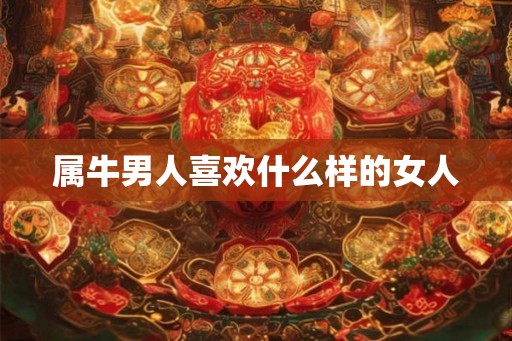 属牛男人喜欢什么样的女人