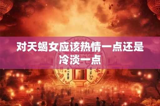 对天蝎女应该热情一点还是冷淡一点