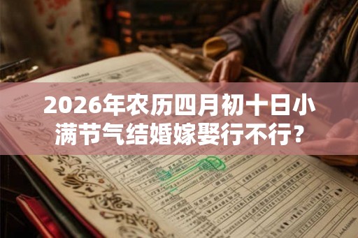 2026年农历四月初十日小满节气结婚嫁娶行不行？