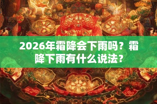 2026年霜降会下雨吗？霜降下雨有什么说法？
