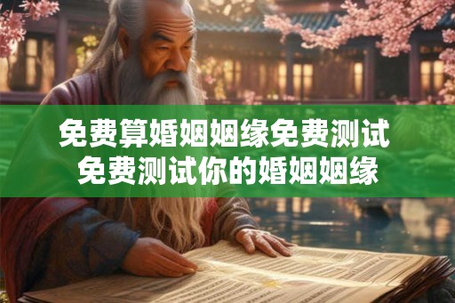 免费算婚姻姻缘免费测试 免费测试你的婚姻姻缘
