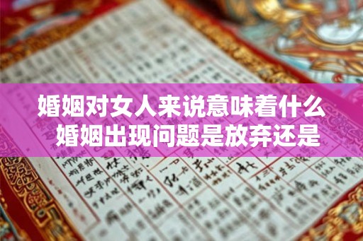 婚姻对女人来说意味着什么  婚姻出现问题是放弃还是坚持