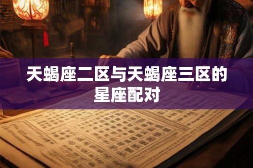 天蝎座二区与天蝎座三区的星座配对