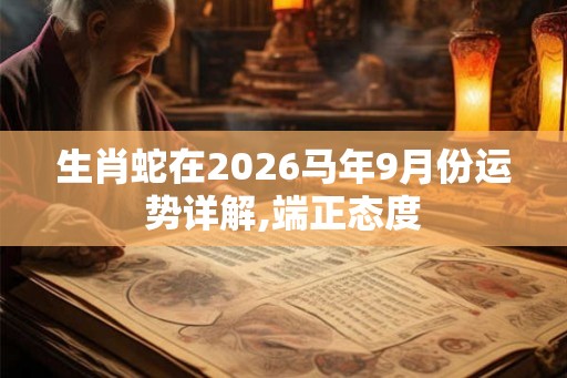 生肖蛇在2026马年9月份运势详解,端正态度