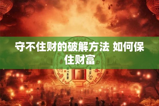 守不住财的破解方法 如何保住财富