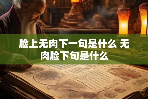 脸上无肉下一句是什么 无肉脸下句是什么 脸上无肉下一句是什么 无肉脸下句是什么