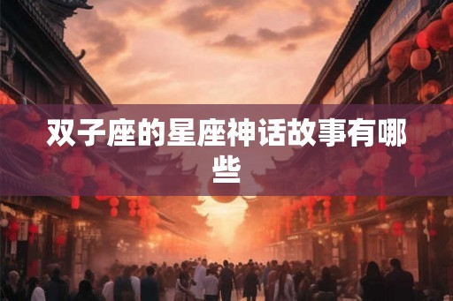 双子座的星座神话故事有哪些 双子座的星座神话故事有哪些
