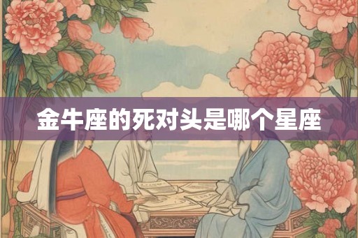 金牛座的死对头是哪个星座