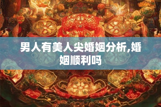 男人有美人尖婚姻分析,婚姻顺利吗 男人有美人尖婚姻分析,婚姻顺利吗