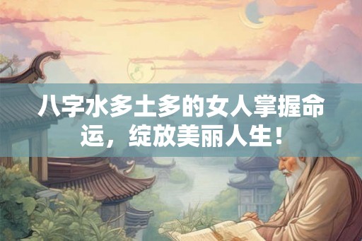 八字水多土多的女人掌握命运,绽放美丽人生! 八字水多土多的女人掌握命运,绽放美丽人生!