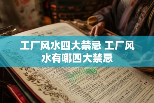 工厂风水四大禁忌 工厂风水有哪四大禁忌 工厂风水四大禁忌 工厂风水有哪四大禁忌