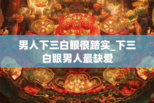 男人下三白眼很踏实_下三白眼男人最缺爱
