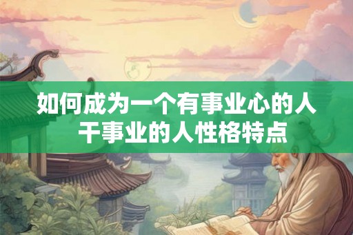 如何成为一个有事业心的人  干事业的人性格特点