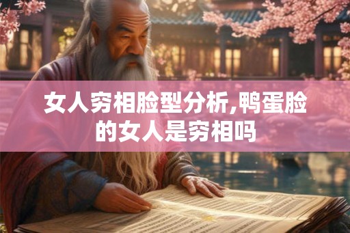 女人穷相脸型分析,鸭蛋脸的女人是穷相吗