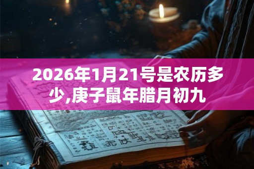 2026年1月21号是农历多少,庚子鼠年腊月初九