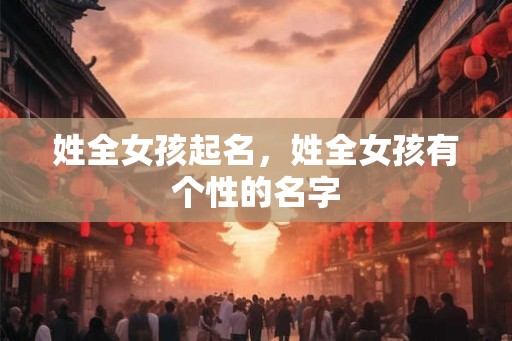 姓全女孩起名，姓全女孩有个性的名字