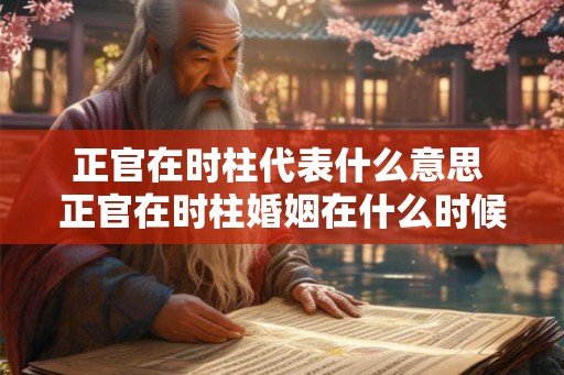正官在时柱代表什么意思 正官在时柱婚姻在什么时候