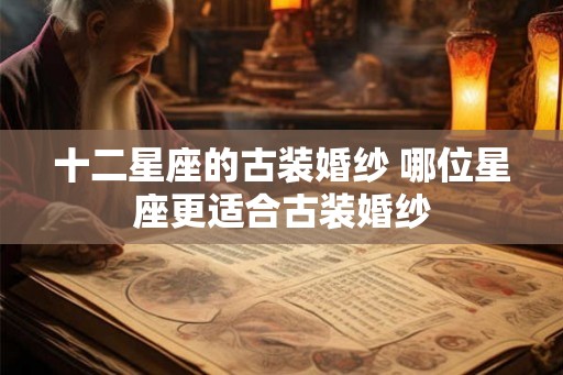 十二星座的古装婚纱 哪位星座更适合古装婚纱