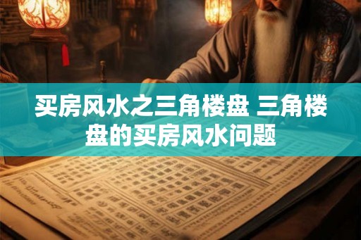 买房风水之三角楼盘 三角楼盘的买房风水问题