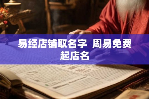 易经店铺取名字  周易免费起店名
