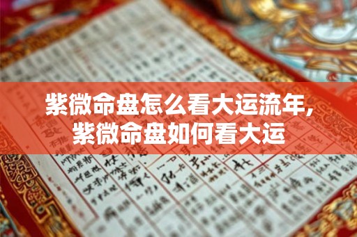 紫微命盘怎么看大运流年,紫微命盘如何看大运 紫微命盘怎么看大运流年,紫微命盘如何看大运