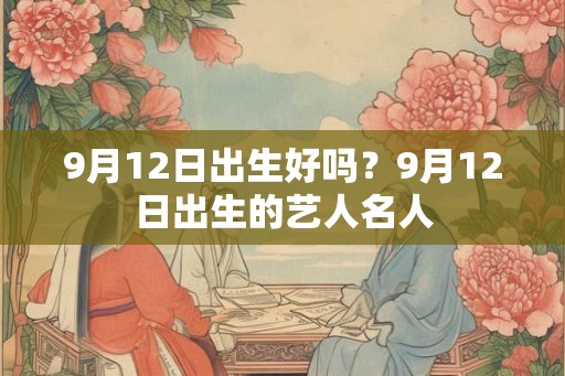 9月12日出生好吗？9月12日出生的艺人名人