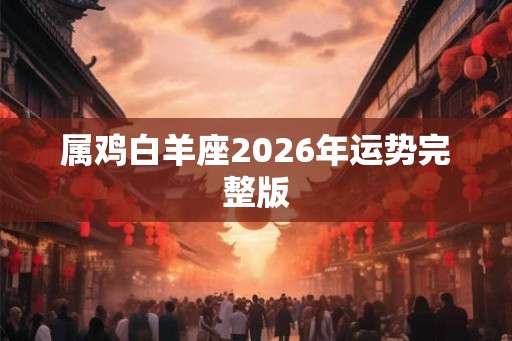 属鸡白羊座2026年运势完整版