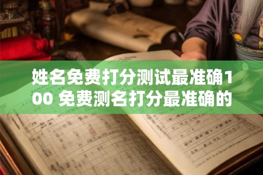姓名免费打分测试最准确100 免费测名打分最准确的软件
