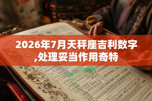 2026年7月天秤座吉利数字,处理妥当作用奇特