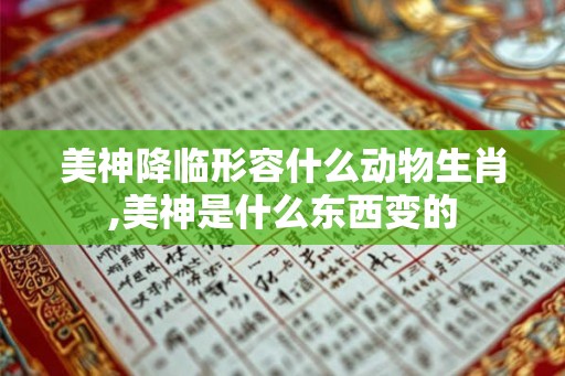 美神降临形容什么动物生肖,美神是什么东西变的