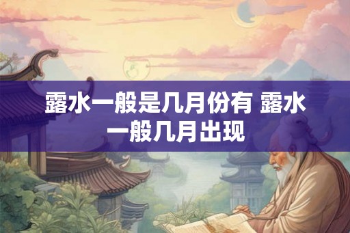 露水一般是几月份有 露水一般几月出现