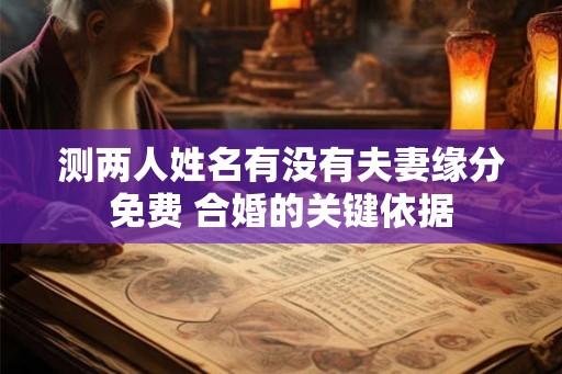 测两人姓名有没有夫妻缘分免费 合婚的关键依据