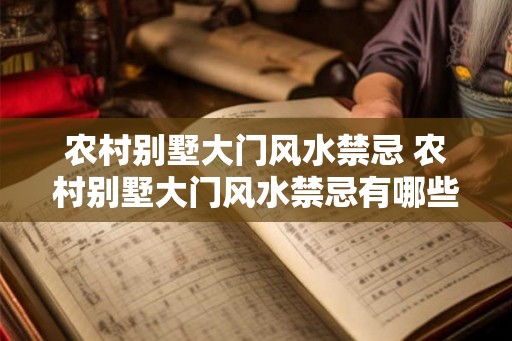 农村别墅大门风水禁忌 农村别墅大门风水禁忌有哪些
