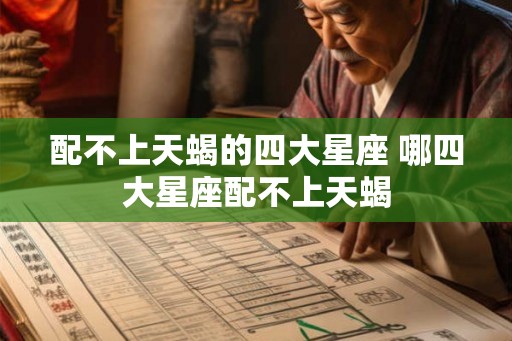 配不上天蝎的四大星座 哪四大星座配不上天蝎