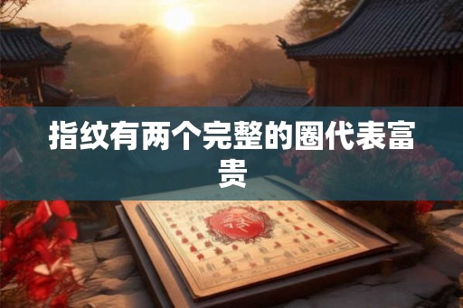 指纹有两个完整的圈代表富贵 指纹有两个完整的圈代表富贵