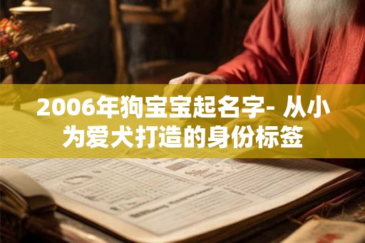 2006年狗宝宝起名字- 从小为爱犬打造的身份标签
