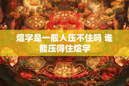 煊字是一般人压不住吗 谁能压得住煊字