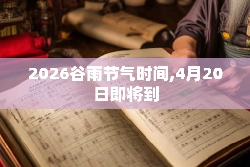 2026谷雨节气时间,4月20日即将到