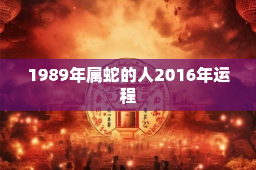 1989年属蛇的人2016年运程