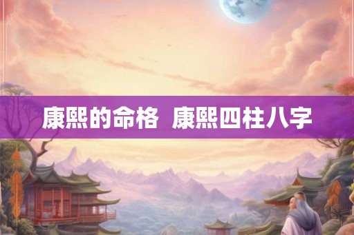康熙的命格  康熙四柱八字