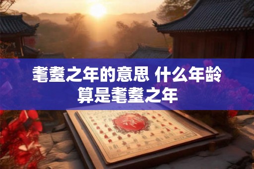 耄耋之年的意思 什么年龄算是耄耋之年