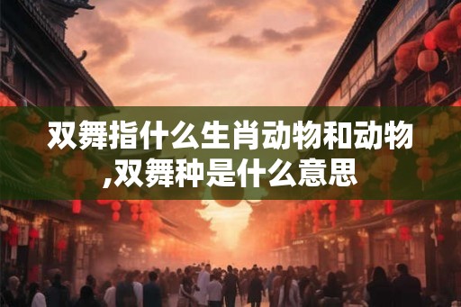 双舞指什么生肖动物和动物,双舞种是什么意思