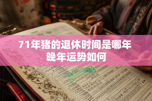 71年猪的退休时间是哪年 晚年运势如何